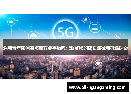 深圳青年如何突破地方赛事迈向职业赛场的成长路径与机遇探索
