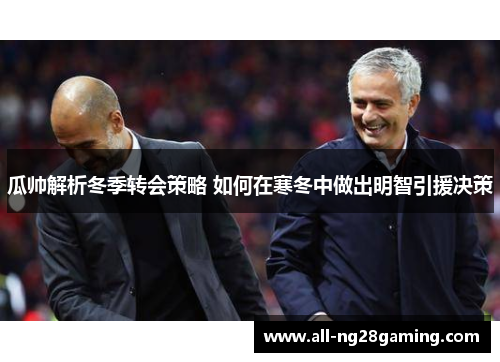 瓜帅解析冬季转会策略 如何在寒冬中做出明智引援决策