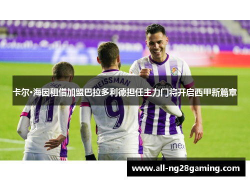 卡尔·海因租借加盟巴拉多利德担任主力门将开启西甲新篇章