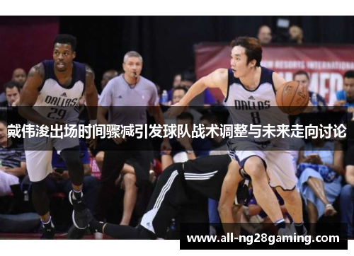 戴伟浚出场时间骤减引发球队战术调整与未来走向讨论