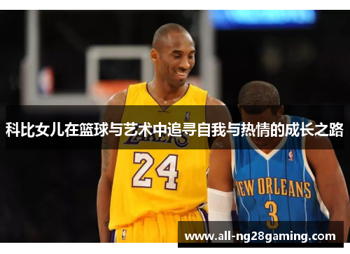 科比女儿在篮球与艺术中追寻自我与热情的成长之路