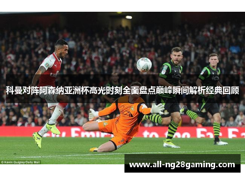 科曼对阵阿森纳亚洲杯高光时刻全面盘点巅峰瞬间解析经典回顾