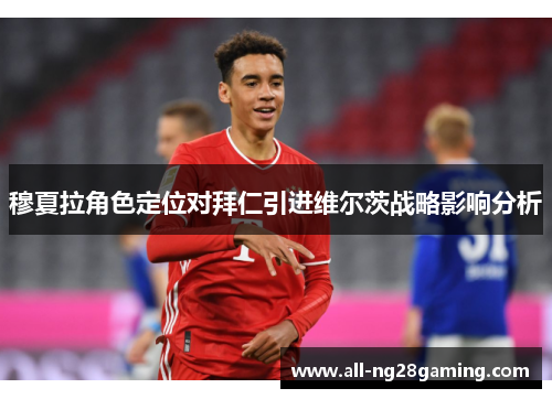 穆夏拉角色定位对拜仁引进维尔茨战略影响分析