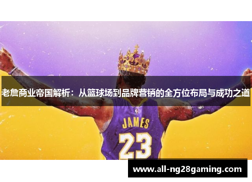 老詹商业帝国解析：从篮球场到品牌营销的全方位布局与成功之道