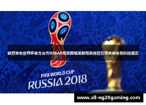 联想发布世界杯官方合作伙伴AR观赛眼镜革新观赛体验引领未来体育科技潮流 联想发布世界杯官方合作伙伴AR观赛眼镜革新观赛体验引领未来体育科技潮流