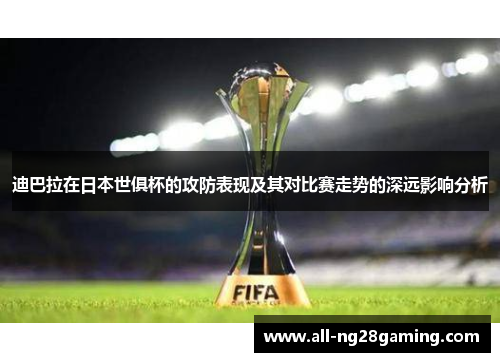迪巴拉在日本世俱杯的攻防表现及其对比赛走势的深远影响分析 迪巴拉在日本世俱杯的攻防表现及其对比赛走势的深远影响分析