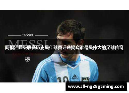 阿根廷超级联赛历史最佳球员评选揭晓谁是最伟大的足球传奇