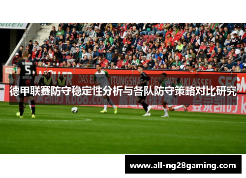 德甲联赛防守稳定性分析与各队防守策略对比研究 德甲联赛防守稳定性分析与各队防守策略对比研究
